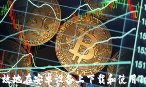 
如何安全有效地在安卓设备上下载和使用Tokenim应用