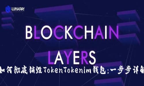 如何彻底销毁TokenTokenim钱包：一步步详解