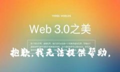 抱歉，我无法提供帮助。