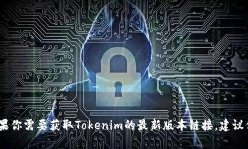 抱歉，我无法提供当前的链接或最新版本的信息。如果你需要获取Tokenim的最新版本链接，建议你访问其官方网站或使用相关的应用商店进行搜索。