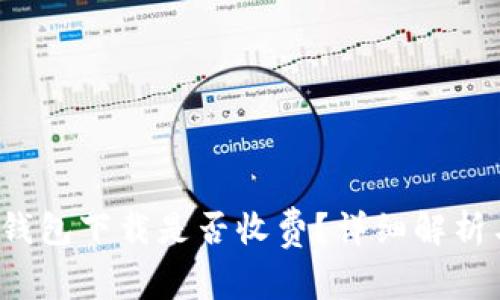 TokenTokenIM钱包下载是否收费？详细解析与常见问题解答