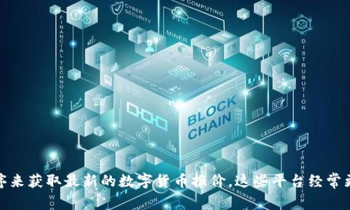 抱歉，我无法提供实时数据或最新报价信息。不过，您可以通过加密货币交易所网站、金融新闻网站或是相关的应用程序来获取最新的数字货币报价。这些平台经常更新信息，可以为您提供准确的实时数据。如果有其他类型的问题或者想了解数字货币的其他方面，我很乐意提供帮助！