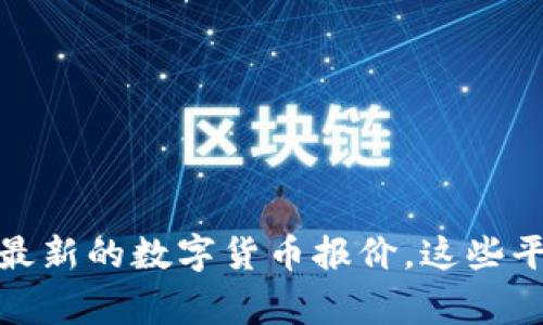 抱歉，我无法提供实时数据或最新报价信息。不过，您可以通过加密货币交易所网站、金融新闻网站或是相关的应用程序来获取最新的数字货币报价。这些平台经常更新信息，可以为您提供准确的实时数据。如果有其他类型的问题或者想了解数字货币的其他方面，我很乐意提供帮助！
