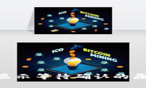 Tokenim转账显示等待确认的原因及解决方法