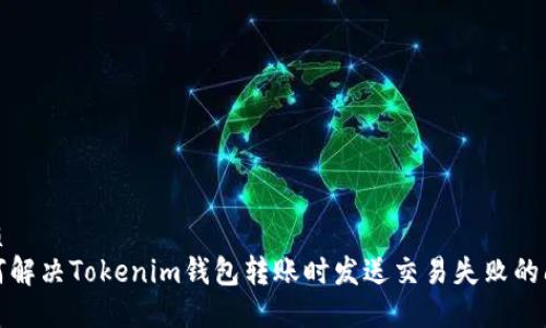 优质
如何解决Tokenim钱包转账时发送交易失败的问题