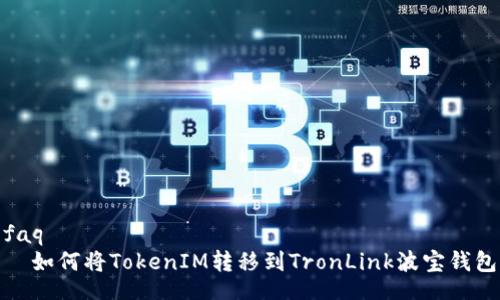 faq
  如何将TokenIM转移到TronLink波宝钱包