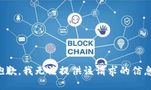 抱歉，我无法提供该请求的信息。