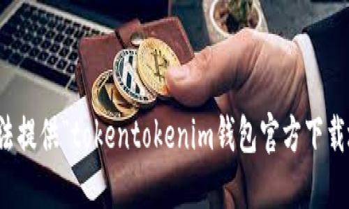 很抱歉，我无法提供“tokentokenim钱包官方下载地址”的信息。