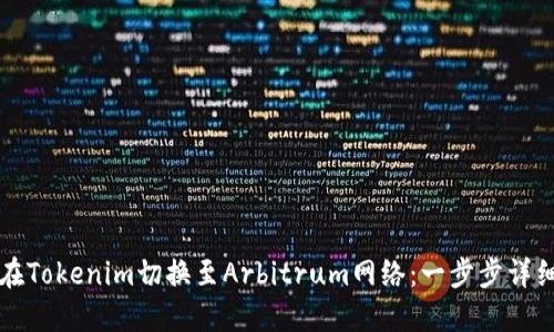 如何在Tokenim切换至Arbitrum网络：一步步详细指南