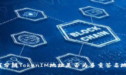 如何分辨TokenIM地址是否为多重签名地址？