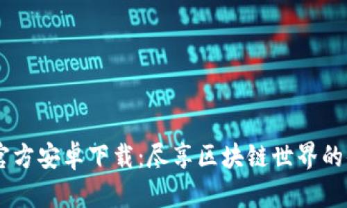 Tokenim 官方安卓下载：尽享区块链世界的便捷与安全