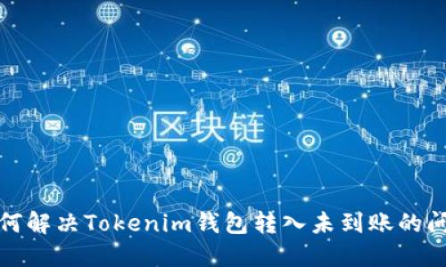 如何解决Tokenim钱包转入未到账的问题