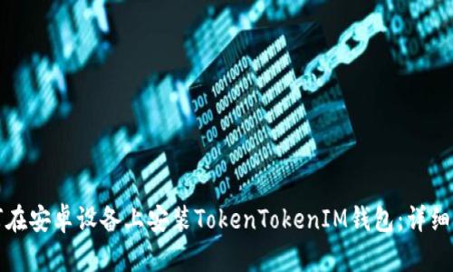 如何在安卓设备上安装TokenTokenIM钱包：详细指南