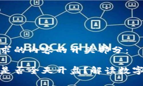 这里是您所要求的内容的开头部分：

数字货币市场是否全天开盘？解读数字货币交易时间