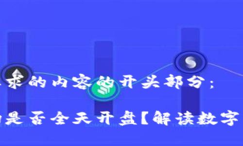 这里是您所要求的内容的开头部分：

数字货币市场是否全天开盘？解读数字货币交易时间