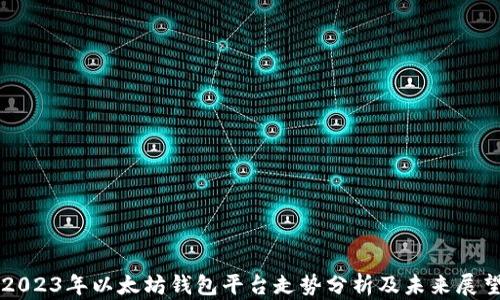 
2023年以太坊钱包平台走势分析及未来展望