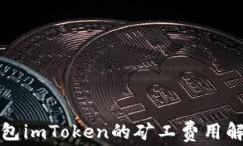 
以太坊钱包imToken的矿工费用解析及策略