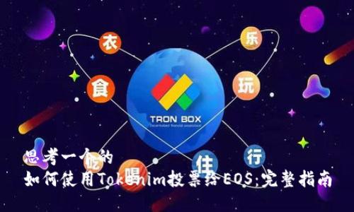 思考一个的  
如何使用Tokenim投票给EOS：完整指南