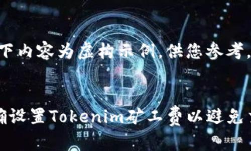 注意：以下内容为虚构示例，供您参考。

 
如何正确设置Tokenim矿工费以避免交易失败