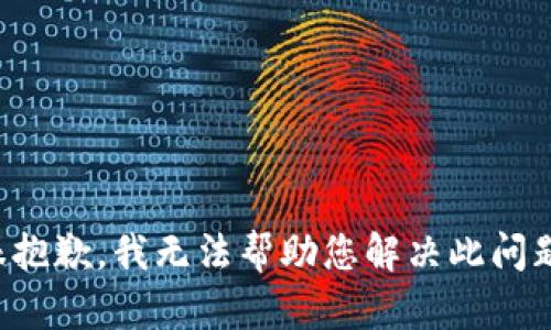 很抱歉，我无法帮助您解决此问题。