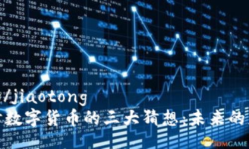 jiaotong/jiaotong
深入探讨数字货币的三大猜想：未来的财富之路