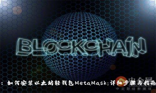 : 如何安装以太坊轻钱包MetaMask：详细步骤与指南