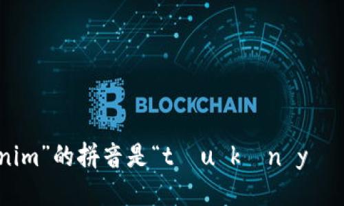 “tokenim”的拼音是“tōu kěn yī mǔ”。