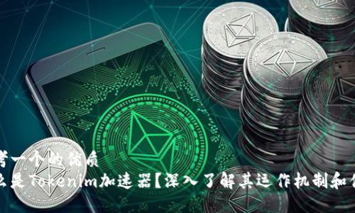 思考一个的优质  
什么是Tokenim加速器？深入了解其运作机制和优势