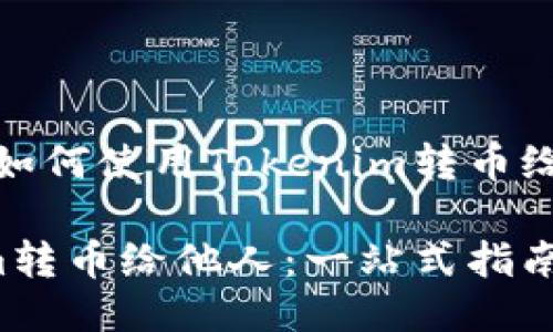 好的，以下是关于如何使用Tokenim转币给他人的详细介绍。

如何使用Tokenim转币给他人：一站式指南