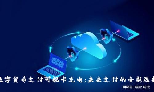 数字货币支付可视卡充电：未来支付的全新选择