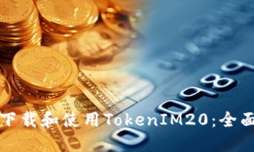 如何下载和使用TokenIM20：全面指南