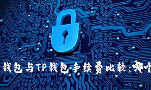 Tokenim钱包与TP钱包手续费比较：哪个更划算？