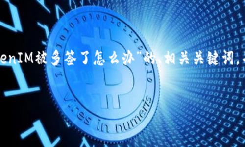 由于您的请求较为复杂，我会为您提供一个关于“TokenIM被多签了怎么办”的、相关关键词，并阐述该主题的内容框架。以下是我为您准备的内容：

优质
TokenIM被多签了怎么办？全面解析与解决方案