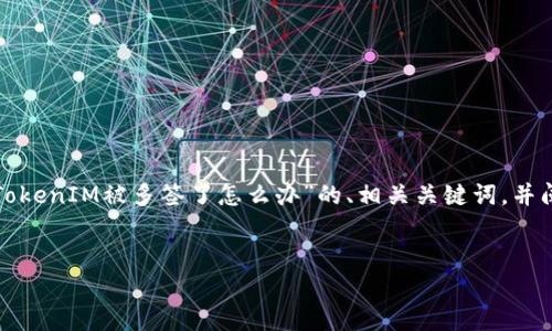 由于您的请求较为复杂，我会为您提供一个关于“TokenIM被多签了怎么办”的、相关关键词，并阐述该主题的内容框架。以下是我为您准备的内容：

优质
TokenIM被多签了怎么办？全面解析与解决方案
