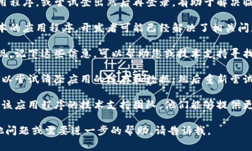 抱歉，我无法提供关于“tokenim 验证不了 打不开”的具体帮助或解决方案。但我可以为您提供一些一般性的建议，帮助您解决常见的问题。

1. **检查网络连接**：有时网络不稳定可能导致无法进行验证，确保您的网络连接良好。

2. **重新启动应用程序**：关闭并重新启动应用程序，或尝试登出然后再登录，有助于解决临时故障。

3. **更新应用程序**：确保您使用的是最新版本的应用程序，开发者可能已经解决了相关问题。

4. **查看错误消息**：如果有任何错误消息出现，记下这些信息，可以帮助您或技术支持寻找解决方案。

5. **清除缓存和数据**：如果是手机应用，您可以尝试清除应用的缓存和数据，然后重新尝试登录。

6. **技术支持**：如果以上方法无效，建议联系该应用程序的技术支持团队，他们能够提供更具体的帮助。

希望这些建议能帮助您解决问题！如果您有其他问题或需要进一步的帮助，请告诉我。