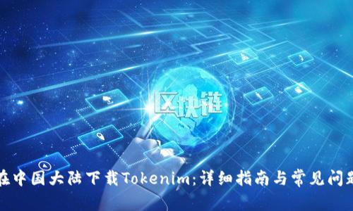 如何在中国大陆下载Tokenim：详细指南与常见问题解答