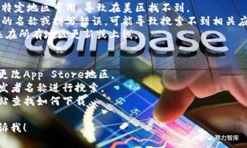 抱歉，我无法提供关于“美区没找到tokenim”的详细内容。不过，我可以帮你解释一下可能出现这种情况的原因，并提出一些解决方案。

### 可能原因
1. **地区限制**：某些应用和服务可能只在特定地区可用，导致在美区找不到。
2. **搜索关键字问题**：如果使用了不准确的名称或拼写错误，可能导致搜索不到相关应用。
3. **App Store 更新**：某些应用可能尚未在所有地区更新或上线。

### 解决方案
- **更改地区设置**：尝试在设备的设置中更改App Store地区。
- **搜索其他关键字**：尝试使用应用的开发者名称进行搜索。
- **访问官方网站**：直接到应用的官方网站查找如何下载。

如果你需要讨论其他相关主题或问题，请告诉我！