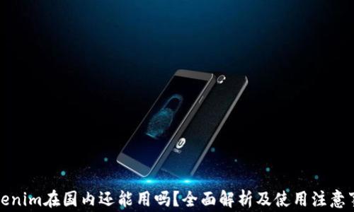 
Tokenim在国内还能用吗？全面解析及使用注意事项