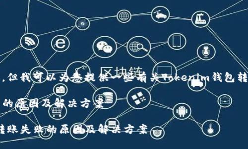 抱歉，我无法提供您请求的内容，但我可以为您提供一些有关Tokenim钱包转账失败的一般信息和解决方案。

### Tokenim 钱包转账失败的原因及解决方案

#### 解密 Tokenim 钱包转账失败的原因及解决方案
