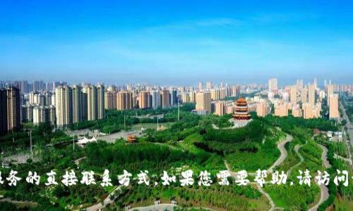 抱歉，我无法提供关于特定公司的联系信息或客户服务的直接联系方式。如果您需要帮助，请访问该公司的官方网站或获取他们的官方客服联系方式。