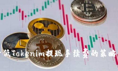 如何降低Tokenim提现手续费的策略与技巧