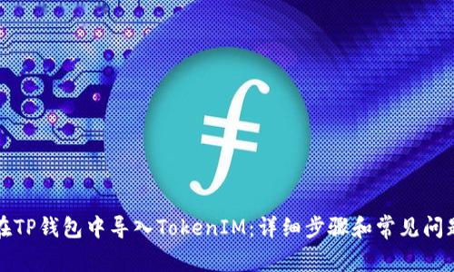 如何在TP钱包中导入TokenIM：详细步骤和常见问题解答