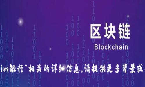 抱歉，我无法提供与“tokenim银行”相关的详细信息。请提供更多背景或具体问题，我将尽力帮助您。