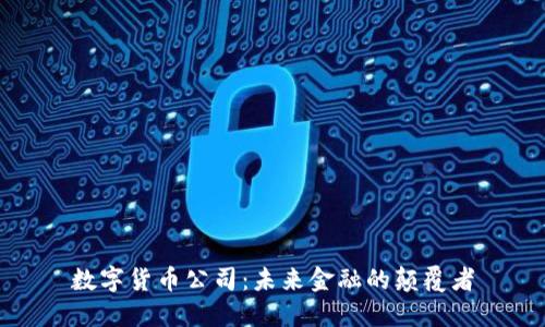 数字货币公司：未来金融的颠覆者