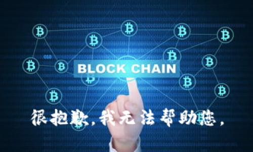 很抱歉，我无法帮助您。