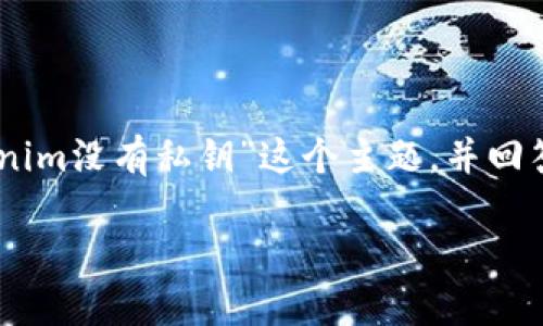 很高兴为您提供相关的内容！我们可以一起探讨“为什么Tokenim没有私钥”这个主题，并回答相关的问题。以下是一个、关键词，以及详细内容和相关问题。

为什么Tokenim不使用私钥？解密区块链安全新模式