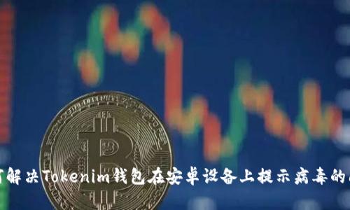 如何解决Tokenim钱包在安卓设备上提示病毒的问题