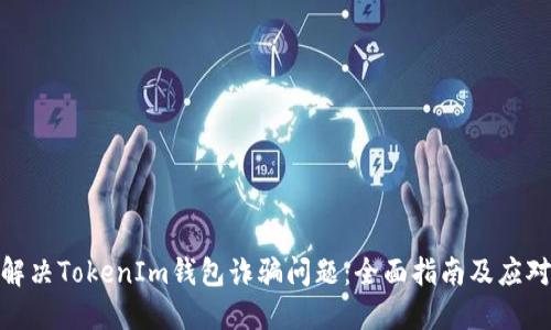 如何解决TokenIm钱包诈骗问题：全面指南及应对措施