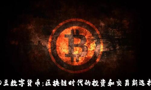   
D豆数字货币：区块链时代的投资和交易新选择