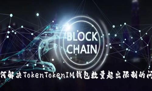 如何解决TokenTokenIM钱包数量超出限制的问题